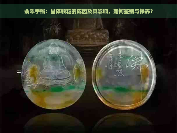 翡翠手镯：晶体颗粒的成因及其影响，如何鉴别与保养？