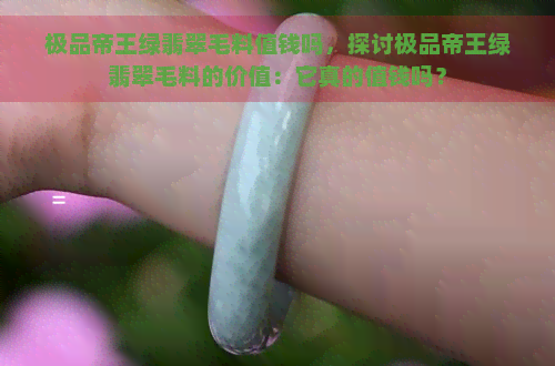 极品帝王绿翡翠毛料值钱吗，探讨极品帝王绿翡翠毛料的价值：它真的值钱吗？