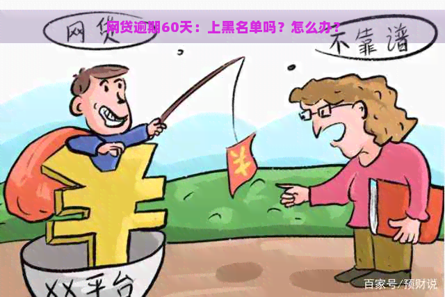 网贷逾期60天：上黑名单吗？怎么办？