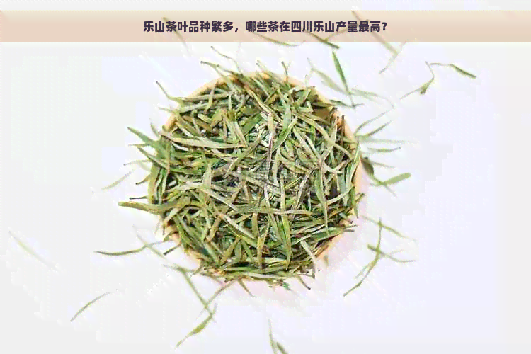 乐山茶叶品种繁多，哪些茶在四川乐山产量更高？