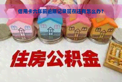 信用卡六年前逾期记录现在还有怎么办？