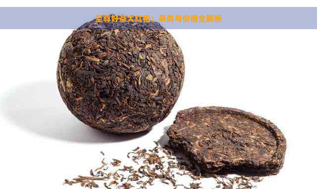 至尊好茶大红袍：茶类与价格全解析