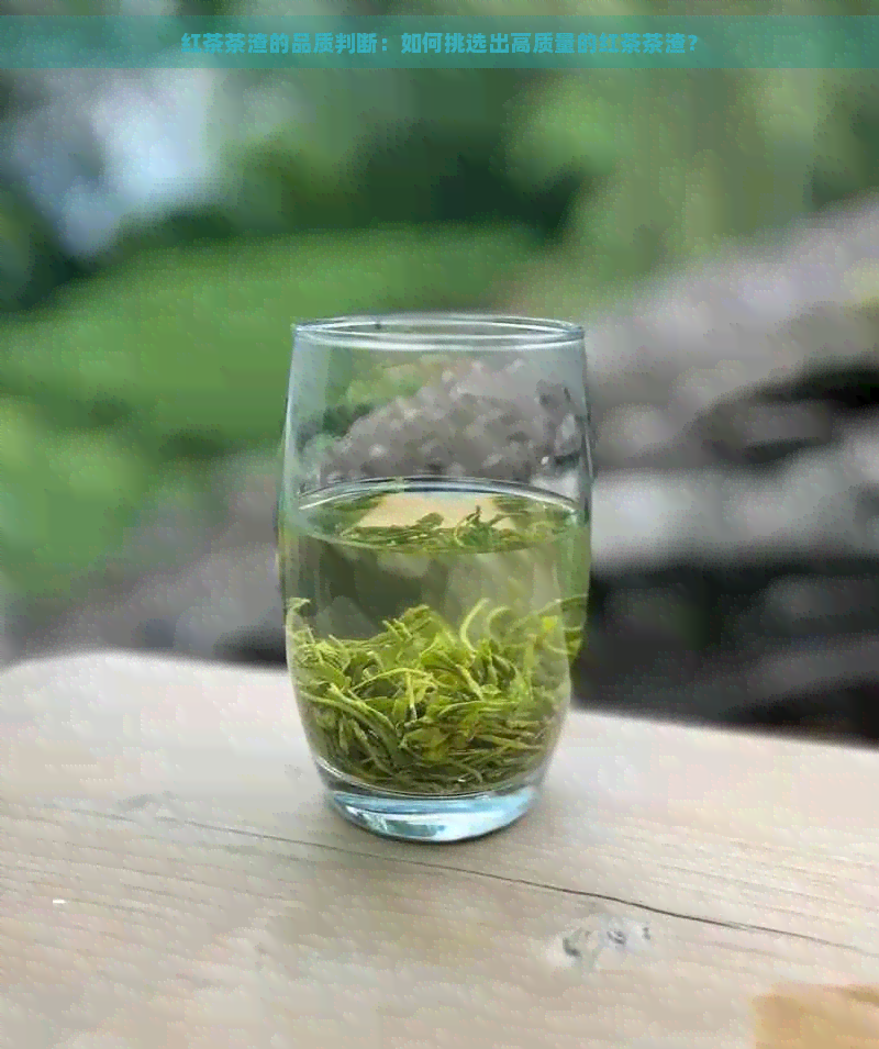 红茶茶渣的品质判断：如何挑选出高质量的红茶茶渣？