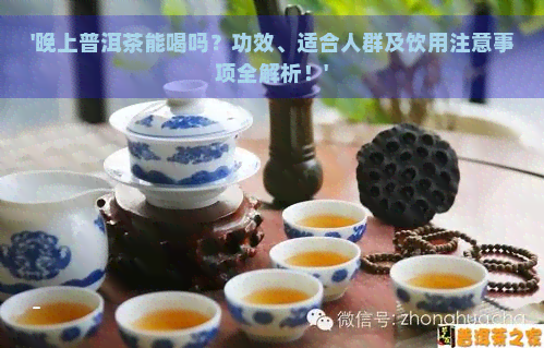 '晚上普洱茶能喝吗？功效、适合人群及饮用注意事项全解析！'