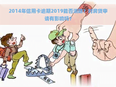 2014年信用卡逾期2019能否消除？对房贷申请有影响吗？