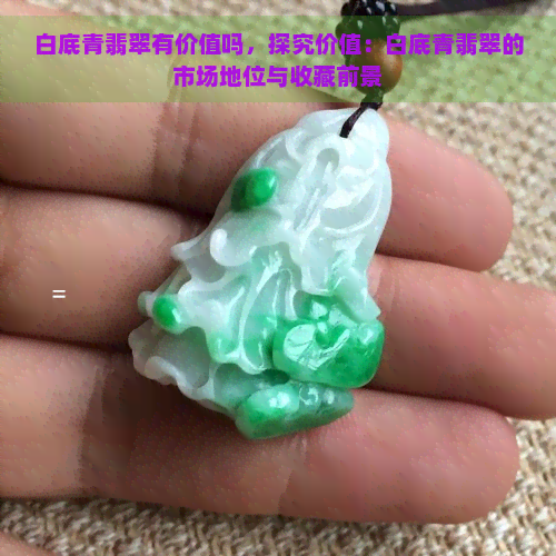 白底青翡翠有价值吗，探究价值：白底青翡翠的市场地位与收藏前景