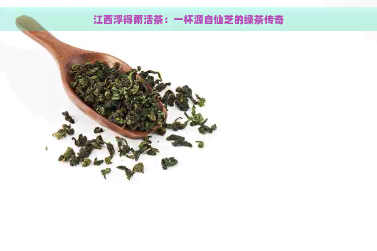 江西浮得雨活茶：一杯源自仙芝的绿茶传奇