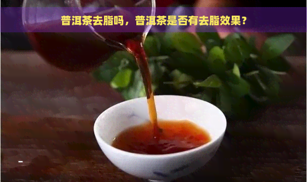 普洱茶去脂吗，普洱茶是否有去脂效果？