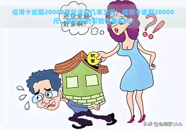 信用卡逾期20000被起诉的几率大吗，信用卡逾期20000元，被起诉的可能性有多大？