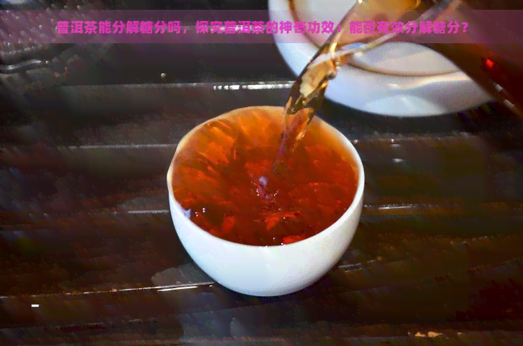 普洱茶能分解糖分吗，探究普洱茶的神奇功效：能否有效分解糖分？