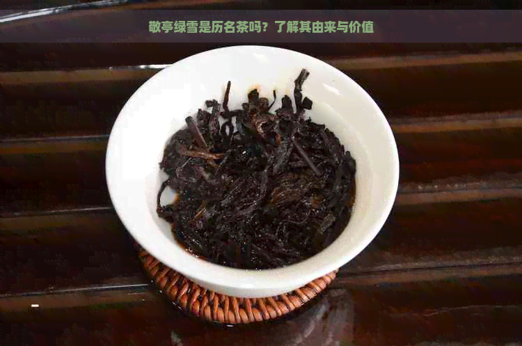 敬亭绿雪是历名茶吗？了解其由来与价值