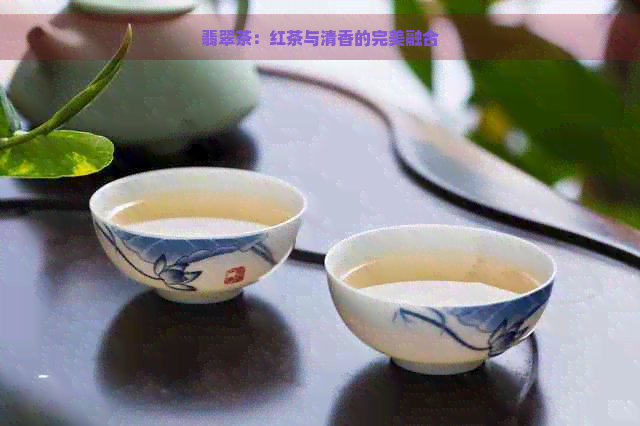 翡翠茶：红茶与清香的完美融合