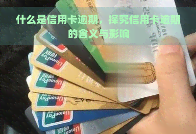 什么是信用卡逾期，探究信用卡逾期的含义与影响