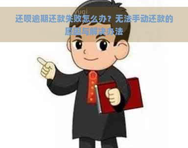 还呗逾期还款失败怎么办？无法手动还款的原因与解决办法