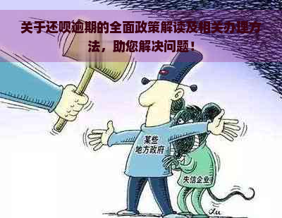 关于还呗逾期的全面政策解读及相关办理方法，助您解决问题！