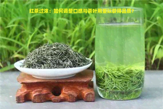 红茶过浓：如何调整口感与茶叶用量以获得品质？