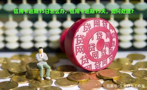 信用卡逾期15日怎么办，信用卡逾期15天，如何处理？