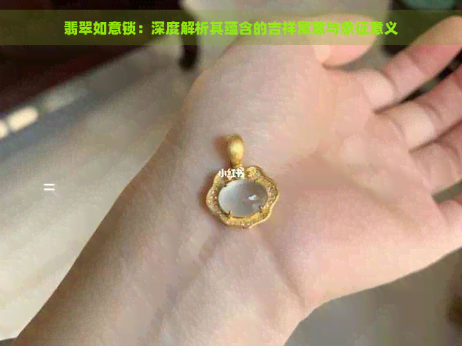 翡翠如意锁：深度解析其蕴含的吉祥寓意与象征意义