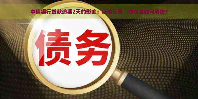 中信银行贷款逾期2天的影响：记录、罚息及如何解决？