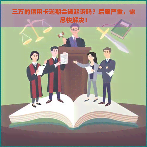 三万的信用卡逾期会被起诉吗？后果严重，需尽快解决！