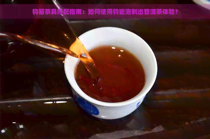 钧窑茶具搭配指南：如何使用钧瓷泡制出普洱茶体验？