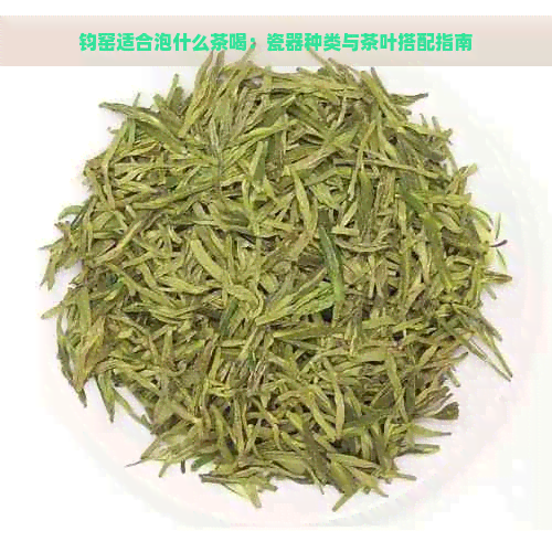 钧窑适合泡什么茶喝：瓷器种类与茶叶搭配指南