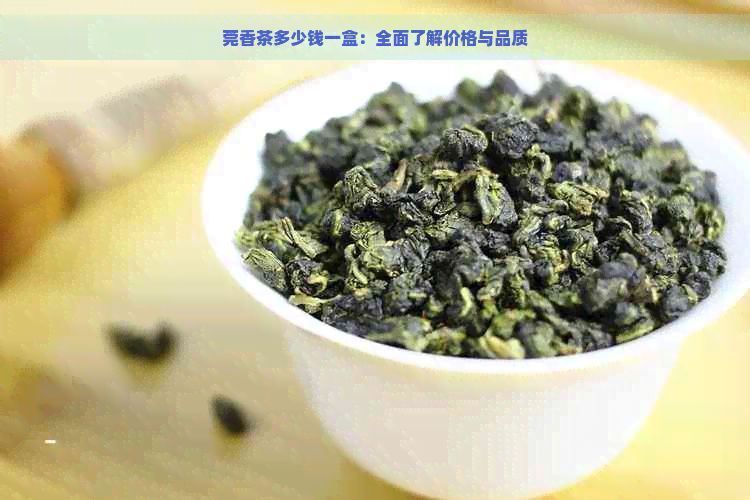 莞香茶多少钱一盒：全面了解价格与品质