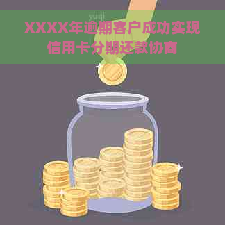 XXXX年逾期客户成功实现信用卡分期还款协商