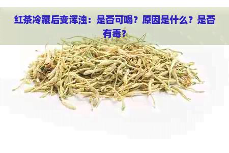 红茶冷藏后变浑浊：是否可喝？原因是什么？是否有？