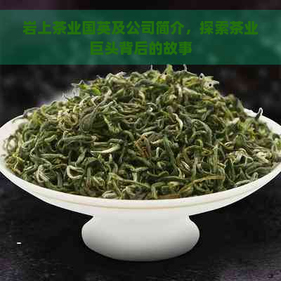 岩上茶业国英及公司简介，探索茶业巨头背后的故事