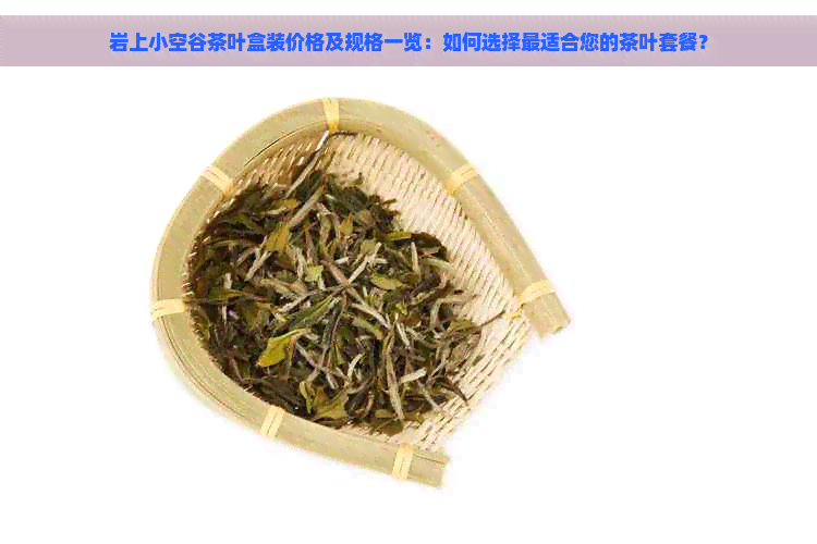 岩上小空谷茶叶盒装价格及规格一览：如何选择最适合您的茶叶套餐？