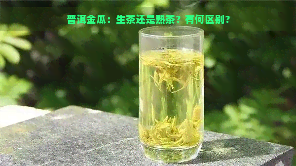 普洱金瓜：生茶还是熟茶？有何区别？