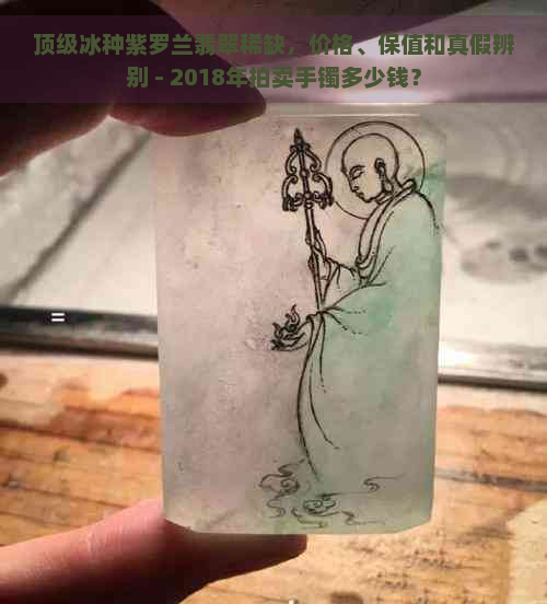 顶级冰种紫罗兰翡翠稀缺，价格、保值和真假辨别 - 2018年拍卖手镯多少钱？