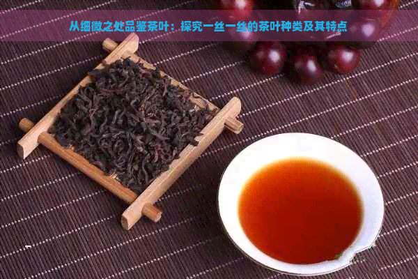 从细微之处品鉴茶叶：探究一丝一丝的茶叶种类及其特点