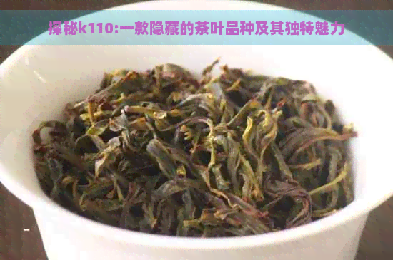 探秘k110:一款隐藏的茶叶品种及其独特魅力