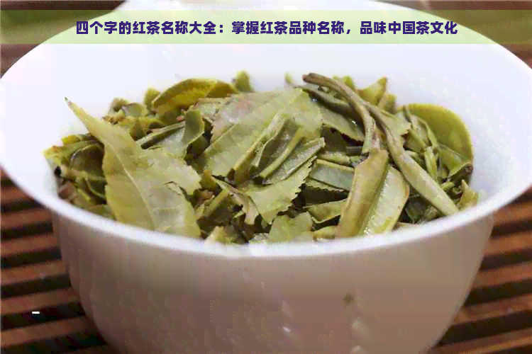 四个字的红茶名称大全：掌握红茶品种名称，品味中国茶文化