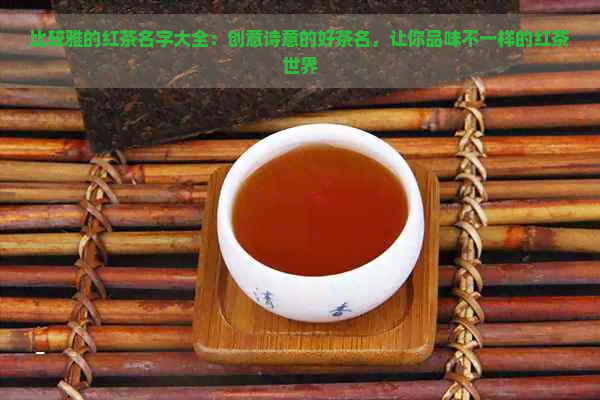 比较雅的红茶名字大全：创意诗意的好茶名，让你品味不一样的红茶世界