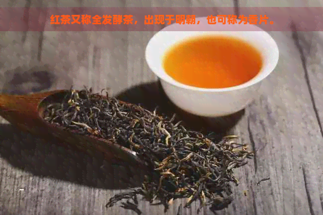 红茶又称全发酵茶，出现于明朝，也可称为香片。