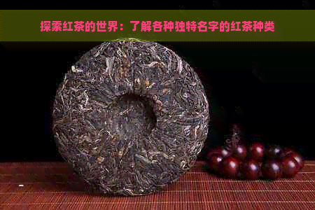 探索红茶的世界：了解各种独特名字的红茶种类