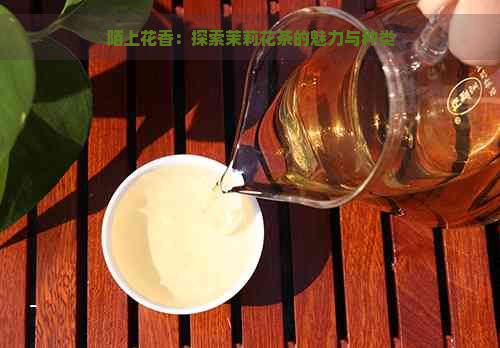 陌上花香：探索茉莉花茶的魅力与种类