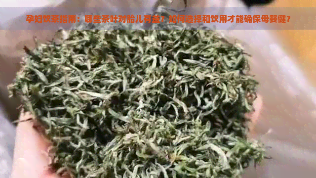 孕妇饮茶指南：哪些茶叶对胎儿有益？如何选择和饮用才能确保母婴健？