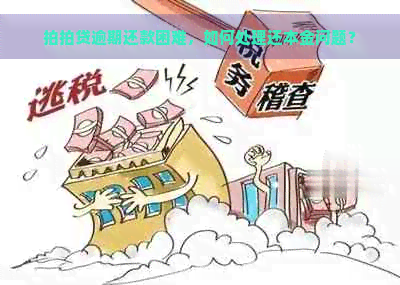 逾期还款困难，如何处理还本金问题？