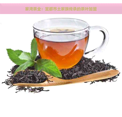 家湾茶业：宜都市土家族传承的茶叶加盟