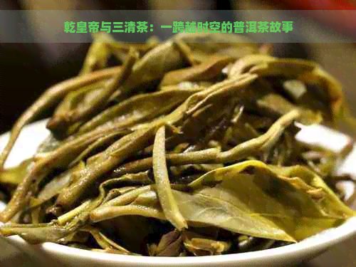 乾皇帝与三清茶：一跨越时空的普洱茶故事