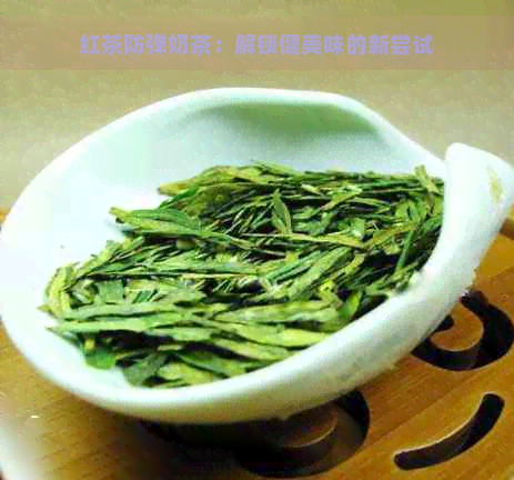 红茶防弹奶茶：解锁健美味的新尝试