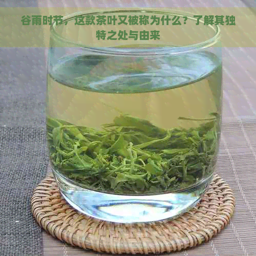 谷雨时节，这款茶叶又被称为什么？了解其独特之处与由来