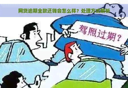 网贷逾期全款还钱会怎么样？处理方式解析