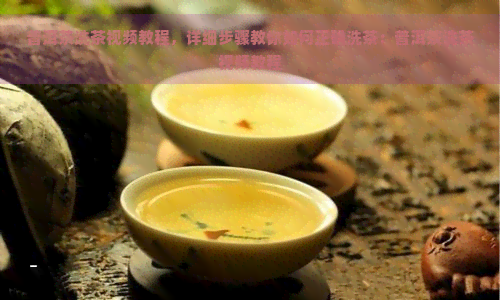 普洱茶洗茶视频教程，详细步骤教你如何正确洗茶：普洱茶洗茶视频教程