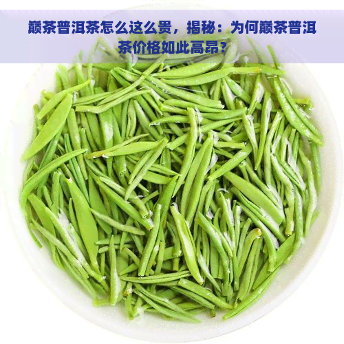 巅茶普洱茶怎么这么贵，揭秘：为何巅茶普洱茶价格如此高昂？