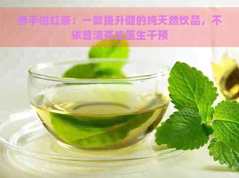 佛手柑红茶：一款提升健的纯天然饮品，不依普洱茶或医生干预